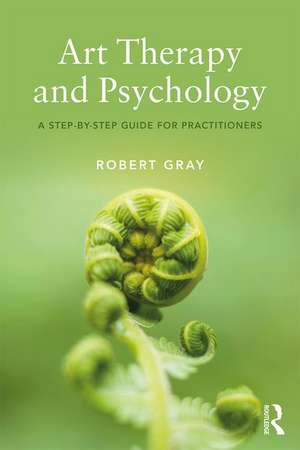 Art Therapy and Psychology: A Step-by-Step Guide for Practitioners de Robert Gray