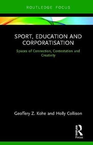 Sport, Education and Corporatisation: Spaces of Connection, Contestation and Creativity de Geoffery Z. Kohe