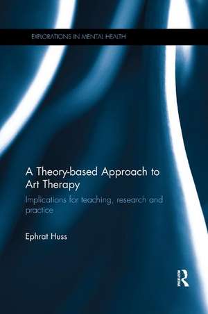 A Theory-based Approach to Art Therapy: Implications for teaching, research and practice de Ephrat Huss