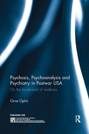 Psychosis, Psychoanalysis and Psychiatry in Postwar USA: On the borderland of madness de Orna Ophir