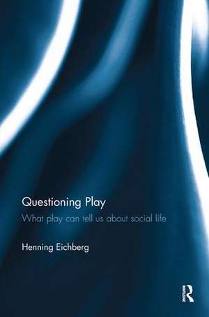 Questioning Play: What play can tell us about social life de Henning Eichberg