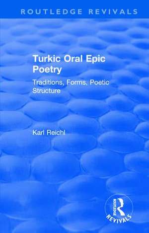 Routledge Revivals: Turkic Oral Epic Poetry (1992): Traditions, Forms, Poetic Structure de Karl Reichl