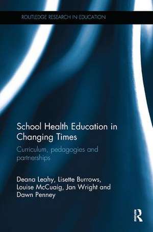 School Health Education in Changing Times: Curriculum, pedagogies and partnerships de Deana Leahy