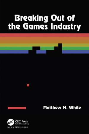 Breaking Out of the Games Industry de Matthew M. White