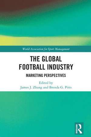 The Global Football Industry: Marketing Perspectives de James J. Zhang