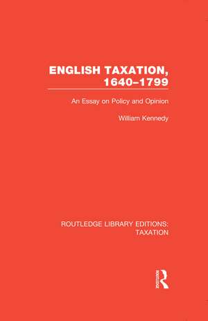 English Taxation, 1640-1799: An Essay on Policy and Opinion de William Kennedy