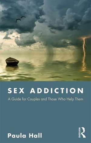 Sex Addiction: A Guide for Couples and Those Who Help Them de Paula Hall