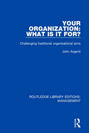 Your Organization: What Is It For?: Challenging Traditional Organizational Aims de John Argenti