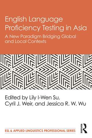 English Language Proficiency Testing in Asia: A New Paradigm Bridging Global and Local Contexts de Lily I-Wen Su