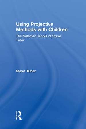 Using Projective Methods with Children: The Selected Works of Steve Tuber de Steve Tuber