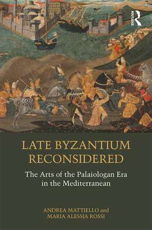 Late Byzantium Reconsidered: The Arts of the Palaiologan Era in the Mediterranean de Andrea Mattiello