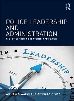 Police Leadership and Administration: A 21st-Century Strategic Approach de William F. Walsh