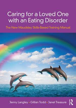 Caring for a Loved One with an Eating Disorder: The New Maudsley Skills-Based Training Manual de Jenny Langley