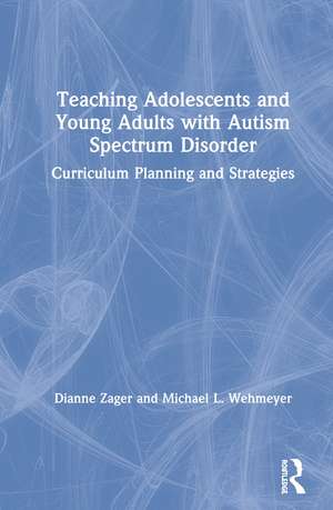 Teaching Adolescents and Young Adults with Autism Spectrum Disorder: Curriculum Planning and Strategies de Dianne Zager