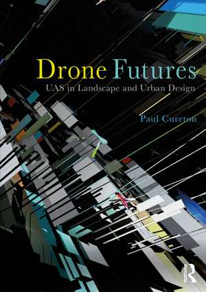 Drone Futures: UAS in Landscape and Urban Design de Paul Cureton