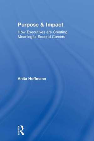 Purpose & Impact: How Executives are Creating Meaningful Second Careers de Anita Hoffmann