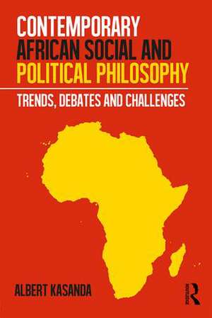 Contemporary African Social and Political Philosophy: Trends, Debates and Challenges de Albert Kasanda