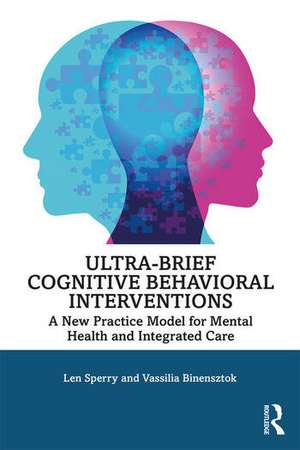 Ultra-Brief Cognitive Behavioral Interventions: A New Practice Model for Mental Health and Integrated Care de Len Sperry