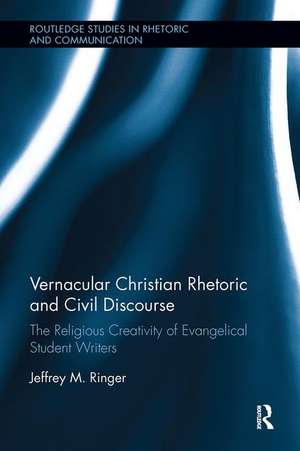 Vernacular Christian Rhetoric and Civil Discourse: The Religious Creativity of Evangelical Student Writers de Jeffrey M. Ringer