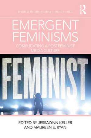 Emergent Feminisms: Complicating a Postfeminist Media Culture de Jessalynn Keller