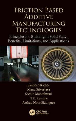 Friction Based Additive Manufacturing Technologies: Principles for Building in Solid State, Benefits, Limitations, and Applications de Sandeep Rathee