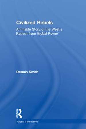 Civilized Rebels: An Inside Story of the West’s Retreat from Global Power de Dennis Smith