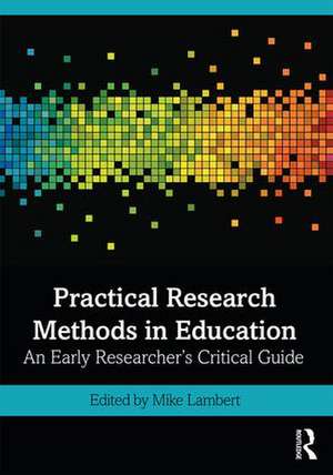 Practical Research Methods in Education: An Early Researcher's Critical Guide de Mike Lambert