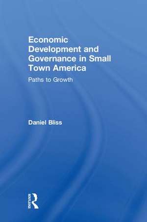 Economic Development and Governance in Small Town America: Paths to Growth de Daniel Bliss