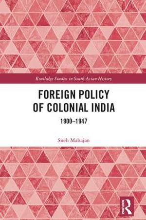 Foreign Policy of Colonial India: 1900–1947 de Sneh Mahajan