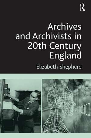 Archives and Archivists in 20th Century England de Elizabeth Shepherd