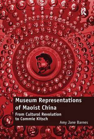 Museum Representations of Maoist China: From Cultural Revolution to Commie Kitsch de Amy Jane Barnes