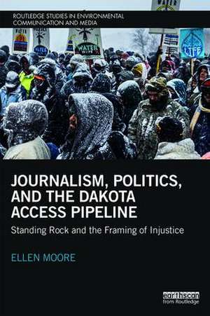 Journalism, Politics, and the Dakota Access Pipeline: Standing Rock and the Framing of Injustice de Ellen Moore