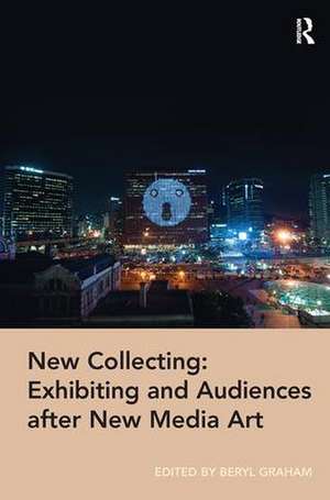 New Collecting: Exhibiting and Audiences after New Media Art de Beryl Graham