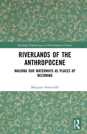 Riverlands of the Anthropocene: Walking Our Waterways as Places of Becoming de Margaret Somerville