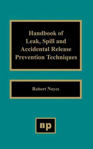 Handbook of Leak, Spill and Accidental Release Prevention Techniques de Robert Noyes