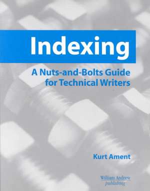 Indexing: A Nuts-and-Bolts Guide for Technical Writers de Kurt Ament