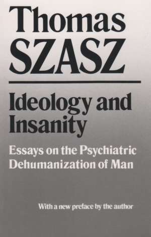 Ideology and Insanity: Essays on the Psychiatric Dehumanization of Man de Thomas Szasz