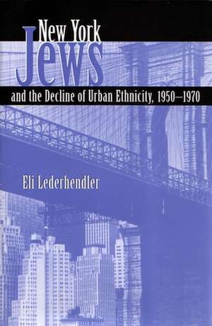 New York Jews and the Decline of Urban Ethnicity: 1950-1970 de Eli Lederhendler