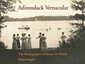 Adirondack Vernacular: The Photography of Henry M. Beach de Robert Bogdan