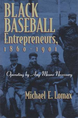 Black Baseball Entrepreneurs, 1860-1901: Operating by Any Means Necessary de Michael E. Lomax