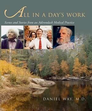 All in a Day's Work: Scenes and Stories from an Adirondack Medical Practice de Daniel Way