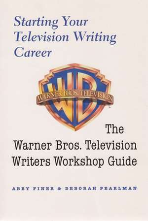 Starting Your Television Writing Career: The Warner Bros. Television Writiers Workshop Guide de Deborah Pearlman