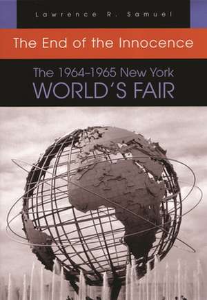 End of the Innocence 1964-1965: The 1964-1965 New York World's Fair de Lawrence R. Samuel