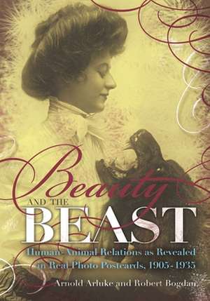 Beauty and the Beast: Human-Animal Relations as Revealed in Real Photo Postcards, 1905-1935 de Ph. D. Arluke, Arnold