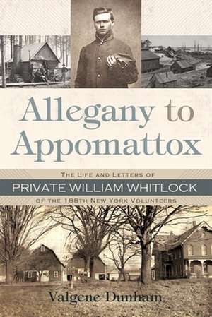 Allegany to Appomattox: The Life and Letters of Private William Whitlock of the 188th New York Volunteers de Valgene Dunham