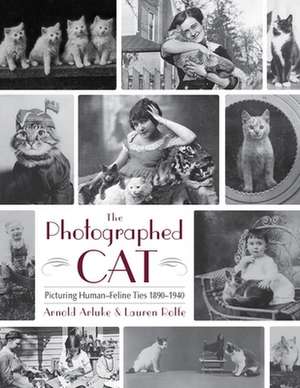 The Photographed Cat: Picturing Close Human-Feline Ties 1900-1940 de Ph. D. Arluke, Arnold