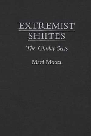 Extremist Shiites: The Ghulat Sects de Matti Moosa