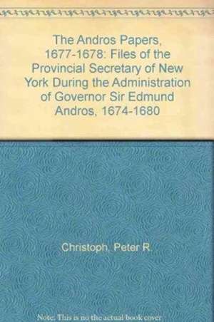 The Andros Papers: Files of the Provincial Secretary of New York During the Administration of Governor Sir Edmund Andros, 1674-1680 de Peter R. Christoph