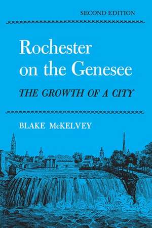 Rochester on the Genessee: The Growth of a City de Blake McKelvey