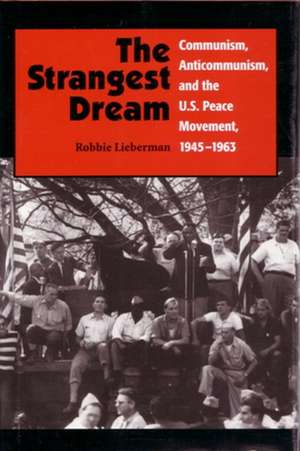 The Strangest Dream: Communism, Anti-Communism, and the U. S. Peace Movement, 1945-1963 de Robbie Lieberman